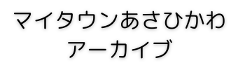 マイタウンあさひかわ アーカイブ