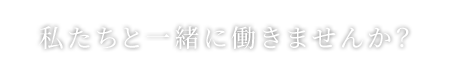 私たちと一緒に働きませんか？