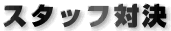 スタッフ対決