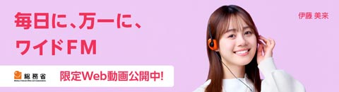 総務省「毎日に、万一に、ワイドFM」限定Web動画公開中！
