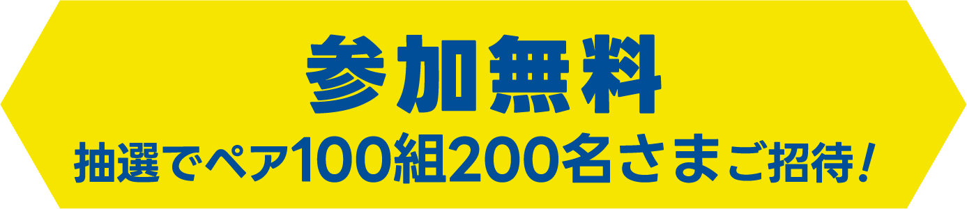 参加無料 抽選でペア100組200名さまご招待!