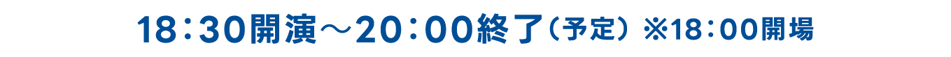 18:30開演〜20:00終了(予定) ※18:00開場