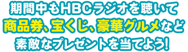 期間中もHBCラジオを聴いて商品券、宝くじ、豪華グルメなど素敵なプレゼントを当てよう！