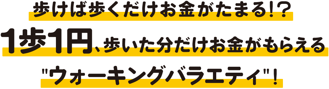 歩けば歩くだけお金がたまる！？1歩1円、歩いた分だけお金がもらえる“ウォーキングバラエティ”！歩いて稼ごう！1歩1円