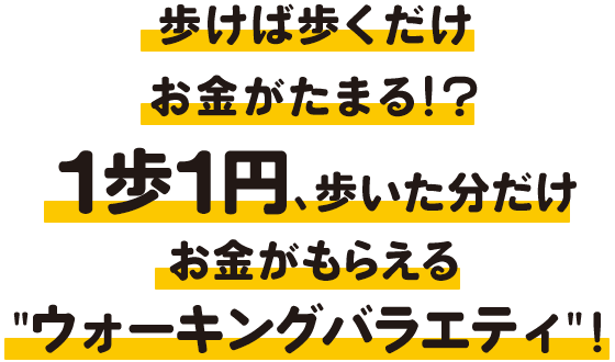 歩けば歩くだけお金がたまる！？1歩1円、歩いた分だけお金がもらえる“ウォーキングバラエティ”！歩いて稼ごう！1歩1円