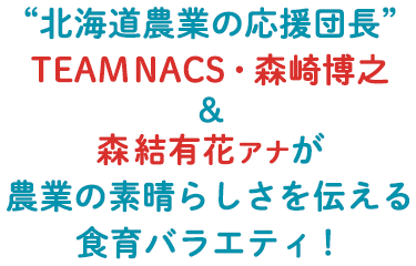 “北海道農業の応援団長”TEAM NACS・森崎博之＆森結有花アナが農業の素晴らしさを伝える食育バラエティ！