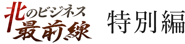 北のビジネス最前線 特別編