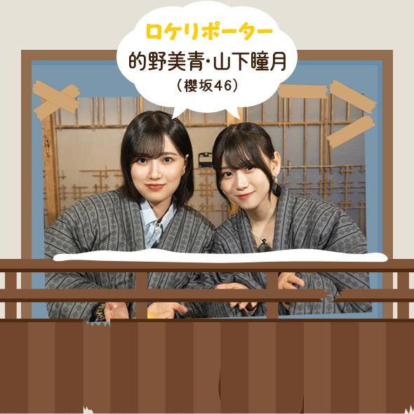 ロケリポーター：的野美青(櫻坂46)・山下瞳月(櫻坂46)