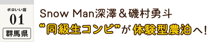 ＜ボロいい宿01・群馬県＞Snow Man深澤＆磯村勇斗 “同級生コンビ”が体験型農泊へ！