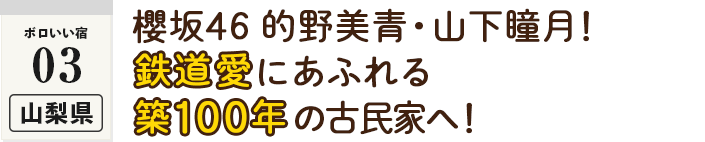＜ボロいい宿03・山梨県＞櫻坂46 的野美青・山下瞳月！鉄道愛にあふれる築100年の古民家へ！