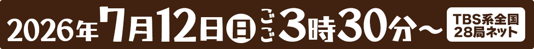 7月12日(日)ごご3:30よりTBS系全国28局ネット放送(HBC制作)