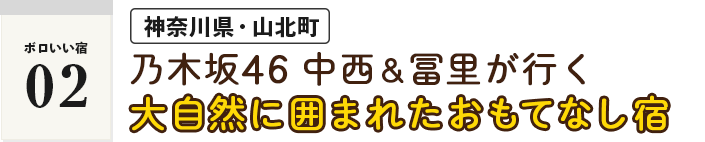 ＜ボロいい宿02・神奈川県・山北町＞乃木坂46中西＆冨里が行く「大自然に囲まれたおもてなし宿」