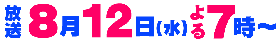 8月12日(水)よる7時~放送