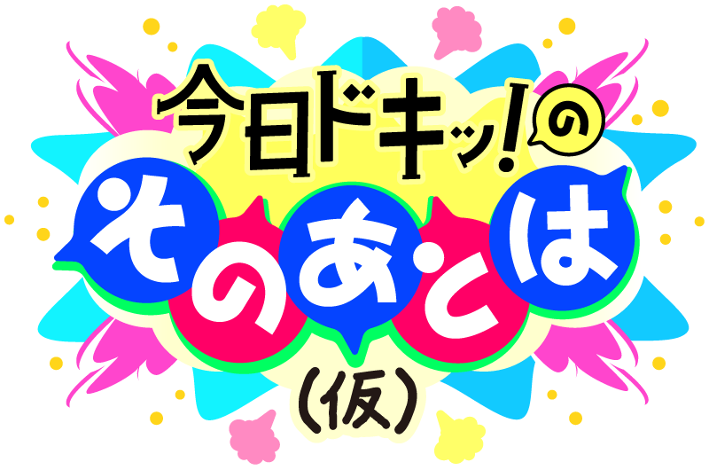 今日ドキッ!のそのあとは(仮)