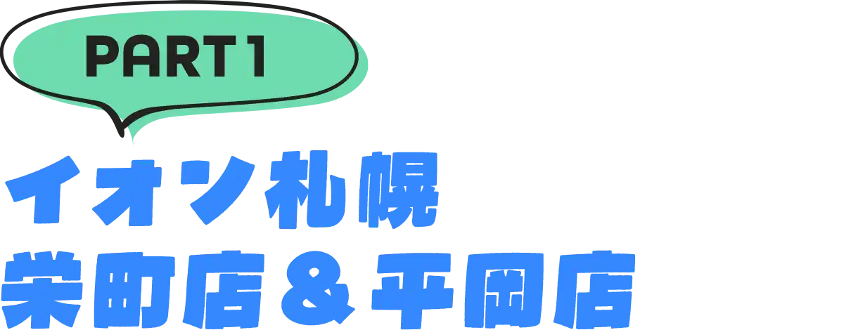 パート1「イオン札幌　栄町店＆平岡店」