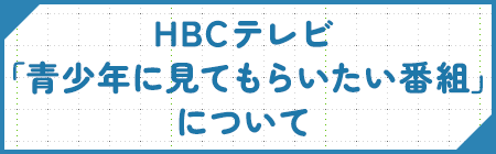 HBCテレビ｢青少年に見てもらいたい番組｣について