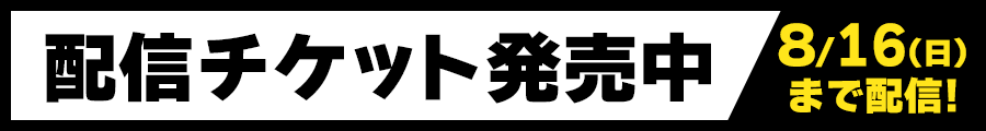 配信チケット発売!詳しくはクリック!