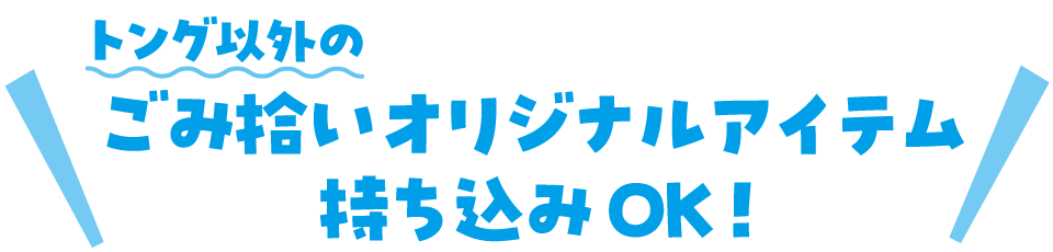 トング以外のゴミ拾いのオリジナルアイテム(有効的にゴミを拾う為に高校生の手で開発されたアイテム)を持って参加しよう!