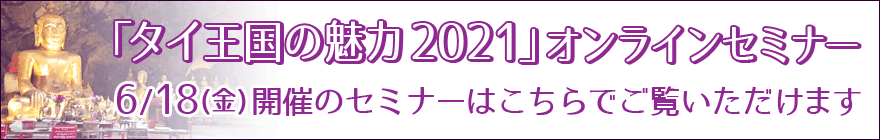 「タイ王国の魅力2021」オンラインセミナー・6月18日(金)開催のセミナーはちらでご覧いただけます