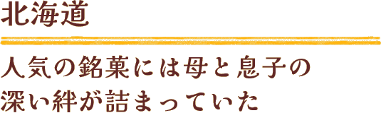 【北海道】人気の銘菓には母と息子の深い絆が詰まっていた